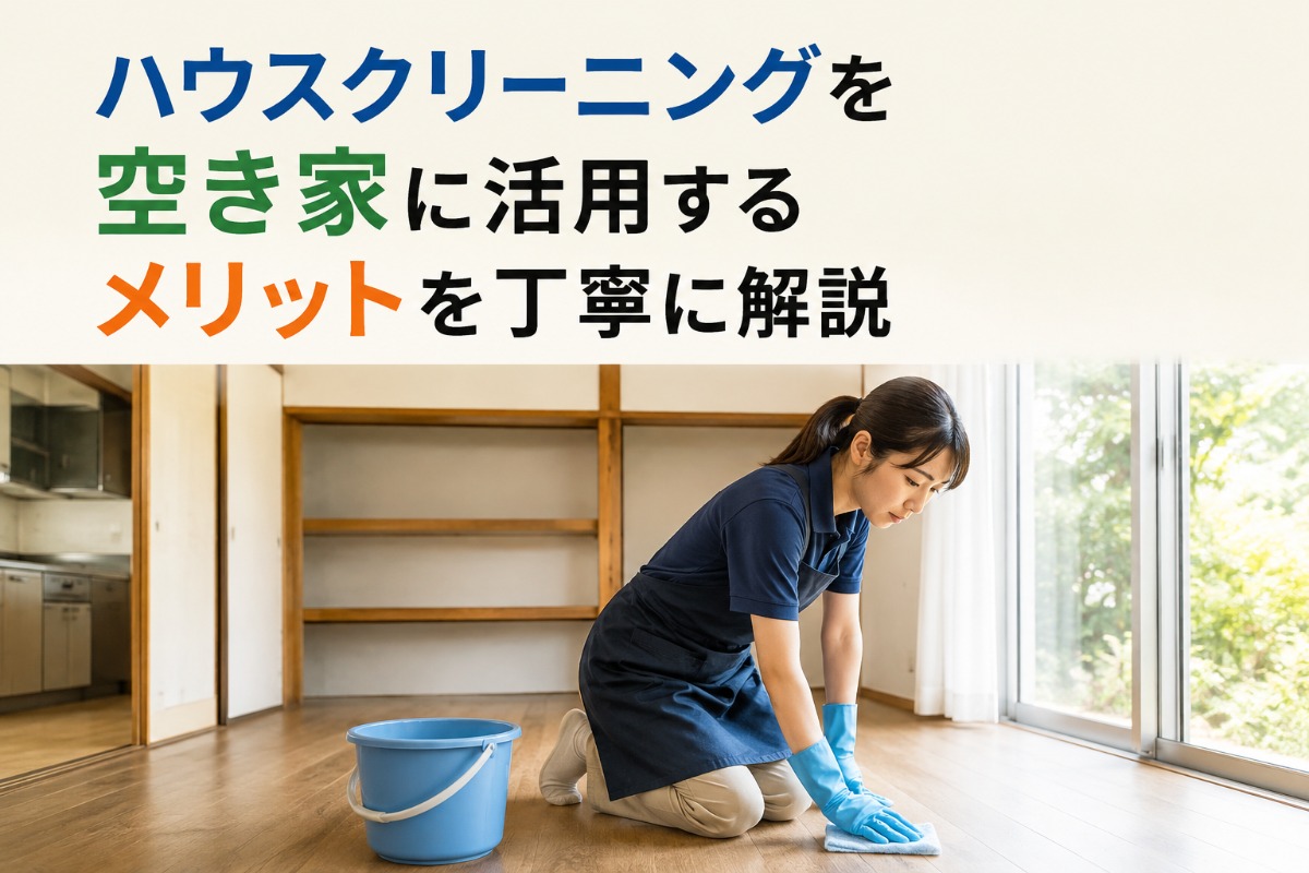 ハウスクリーニングを空き家に活用するメリットを丁寧に解説