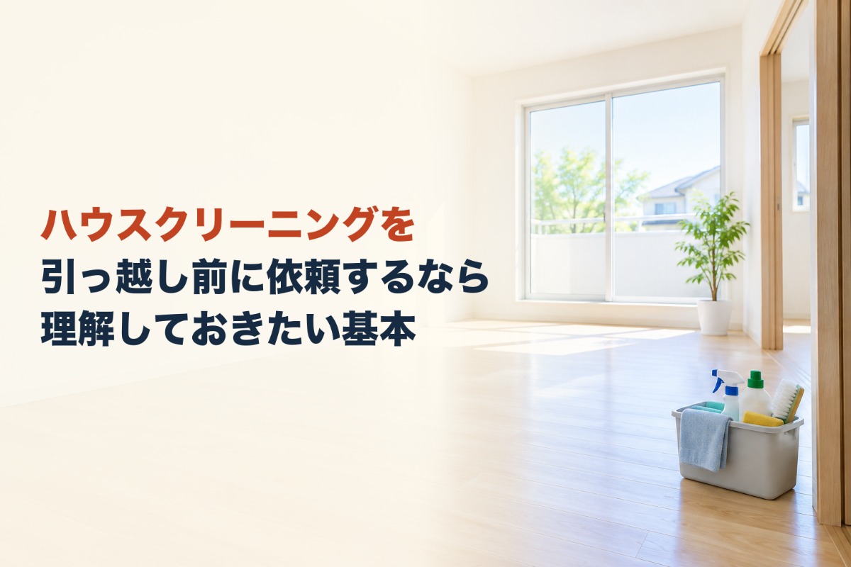 ハウスクリーニングを引っ越し前に依頼するなら理解しておきたい基本